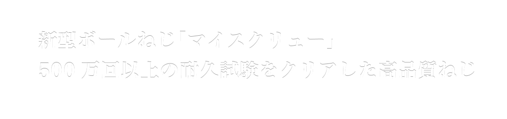 新型ボールねじ「マイスクリュー」500万回以上の耐久試験をクリアした高品質ねじ